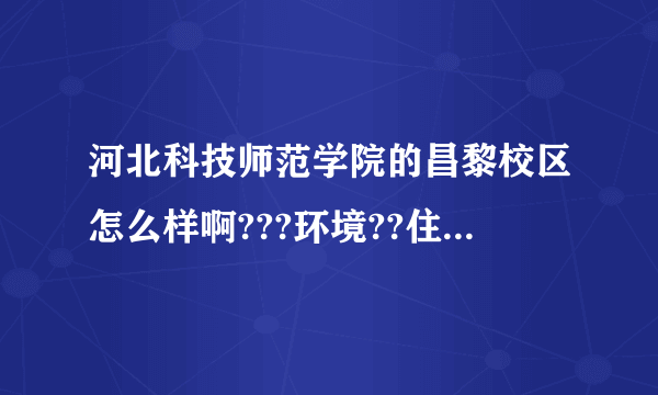 河北科技师范学院的昌黎校区怎么样啊???环境??住宿条件等??