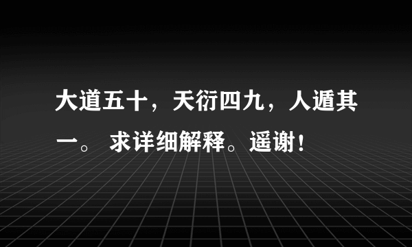 大道五十，天衍四九，人遁其一。 求详细解释。遥谢！