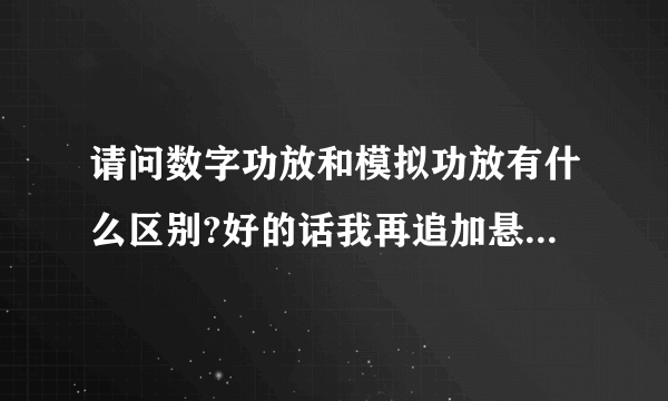 请问数字功放和模拟功放有什么区别?好的话我再追加悬赏分30,谢谢!!!