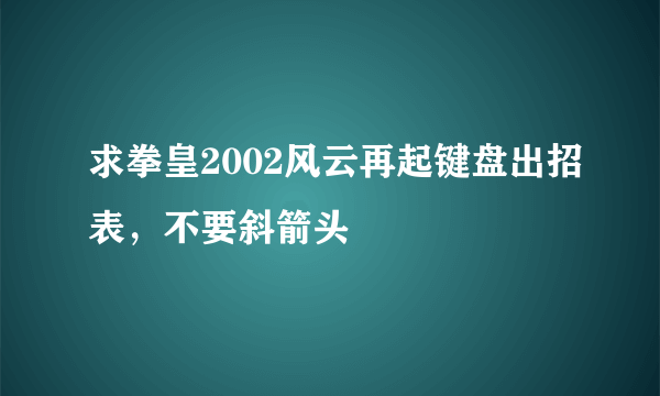 求拳皇2002风云再起键盘出招表，不要斜箭头