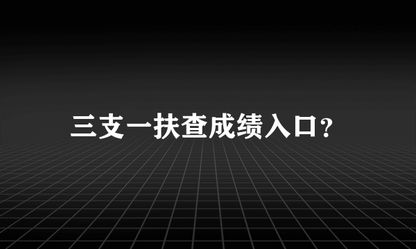 三支一扶查成绩入口？