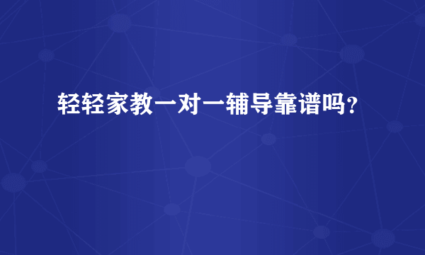 轻轻家教一对一辅导靠谱吗？