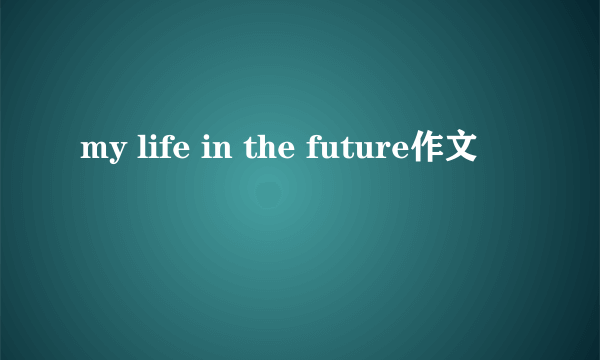 my life in the future作文