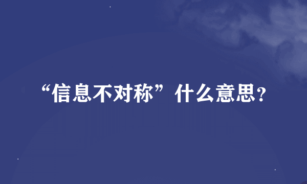 “信息不对称”什么意思？