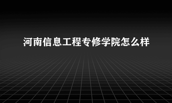 河南信息工程专修学院怎么样