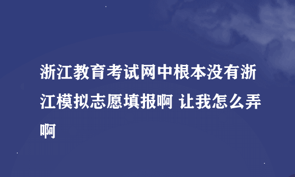 浙江教育考试网中根本没有浙江模拟志愿填报啊 让我怎么弄啊