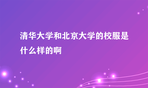 清华大学和北京大学的校服是什么样的啊