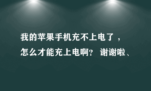 我的苹果手机充不上电了 ， 怎么才能充上电啊？ 谢谢啦、