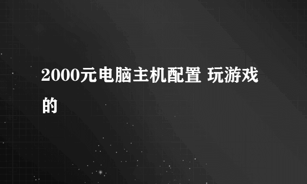 2000元电脑主机配置 玩游戏的