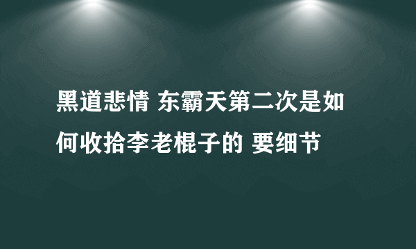 黑道悲情 东霸天第二次是如何收拾李老棍子的 要细节