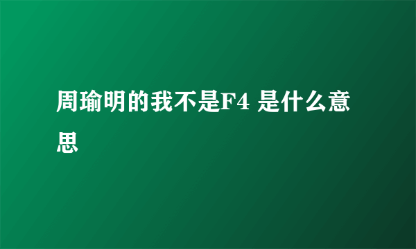 周瑜明的我不是F4 是什么意思