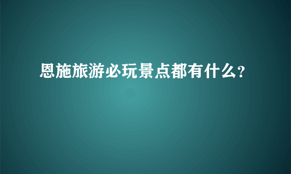 恩施旅游必玩景点都有什么？