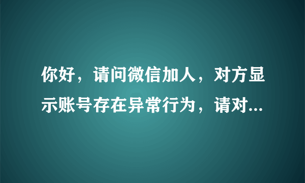 你好，请问微信加人，对方显示账号存在异常行为，请对其身份进行验证。这个该怎么处理