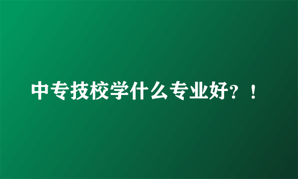 中专技校学什么专业好？！