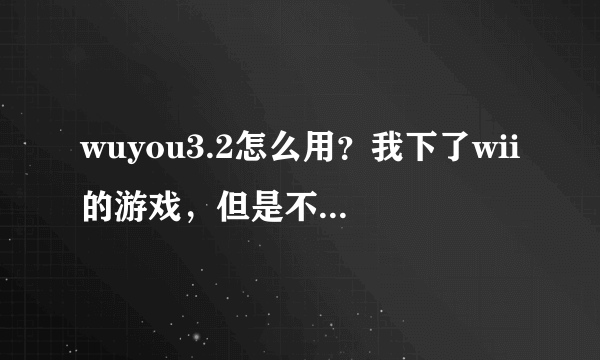 wuyou3.2怎么用？我下了wii的游戏，但是不会用。怎么用啊？！用u盘怎么忘游戏机上考具体一些