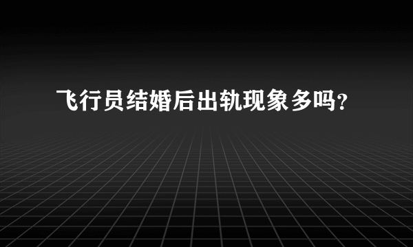 飞行员结婚后出轨现象多吗？