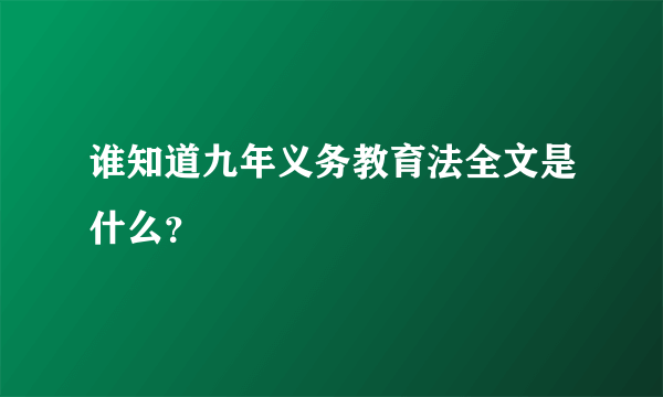 谁知道九年义务教育法全文是什么？