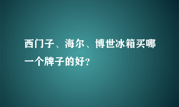 西门子、海尔、博世冰箱买哪一个牌子的好？