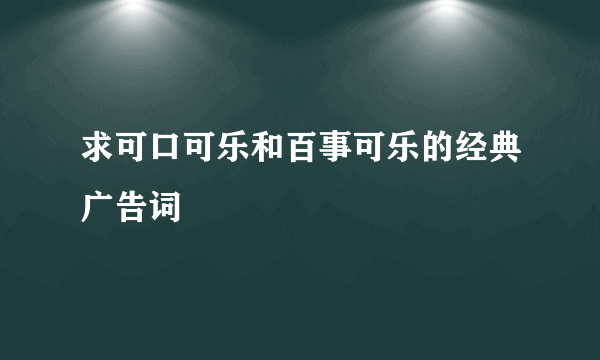 求可口可乐和百事可乐的经典广告词