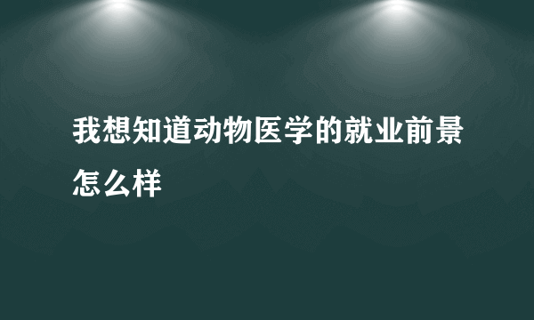 我想知道动物医学的就业前景怎么样