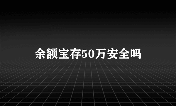 余额宝存50万安全吗