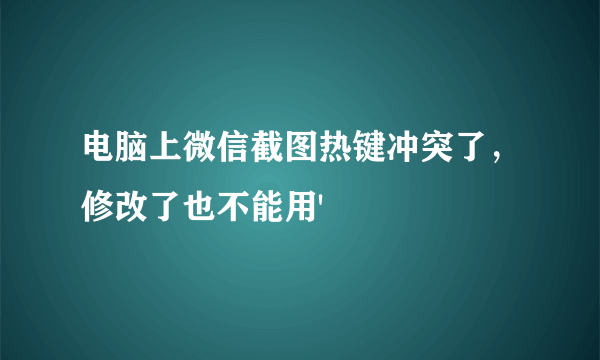 电脑上微信截图热键冲突了，修改了也不能用'