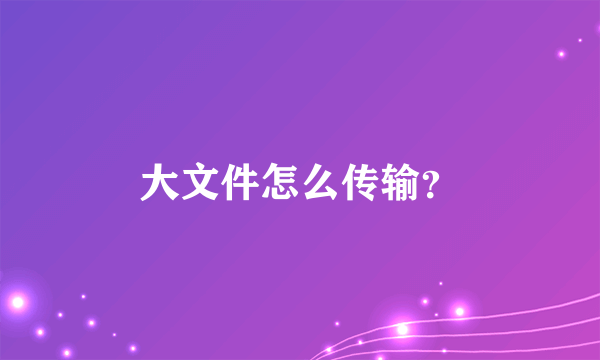 大文件怎么传输？