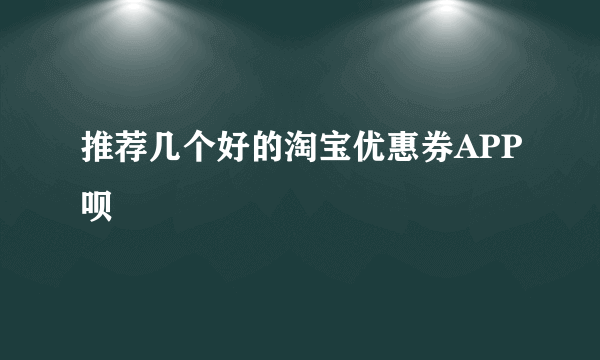 推荐几个好的淘宝优惠券APP呗