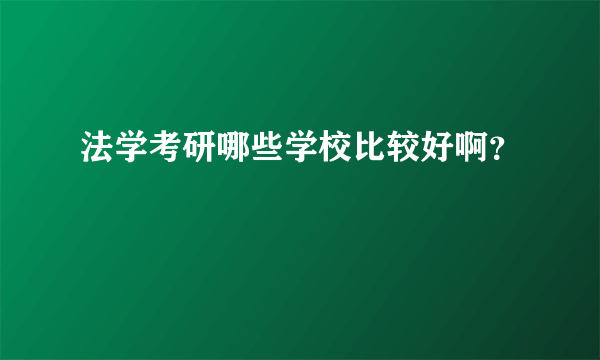 法学考研哪些学校比较好啊？