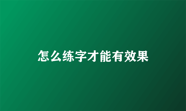 怎么练字才能有效果