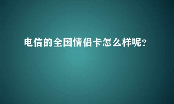 电信的全国情侣卡怎么样呢？