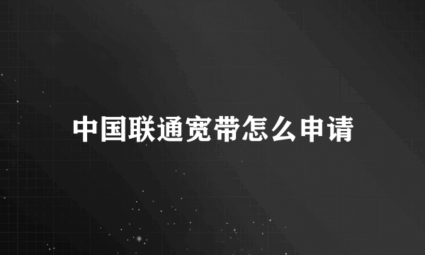 中国联通宽带怎么申请