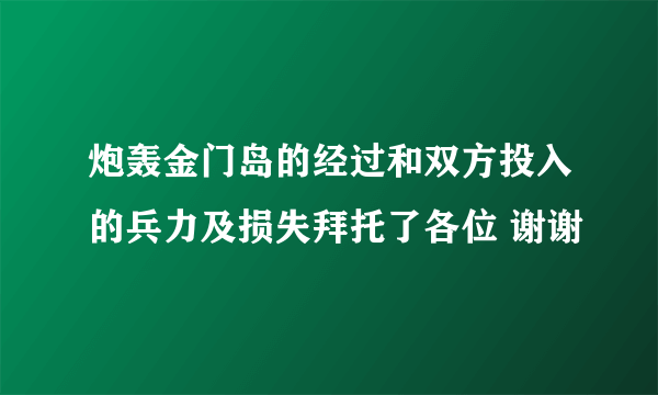 炮轰金门岛的经过和双方投入的兵力及损失拜托了各位 谢谢