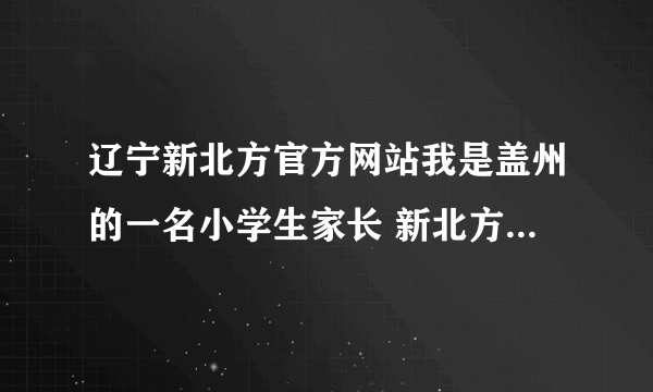 辽宁新北方官方网站我是盖州的一名小学生家长 新北方能不能关注一下 小学生周末补英语的问题 来盖州暗访吧