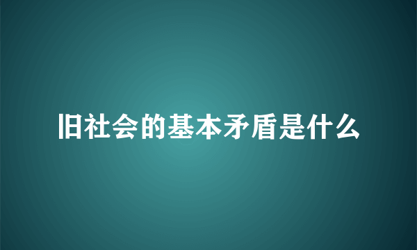 旧社会的基本矛盾是什么