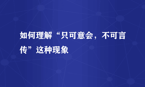 如何理解“只可意会，不可言传”这种现象