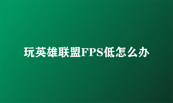 玩英雄联盟FPS低怎么办