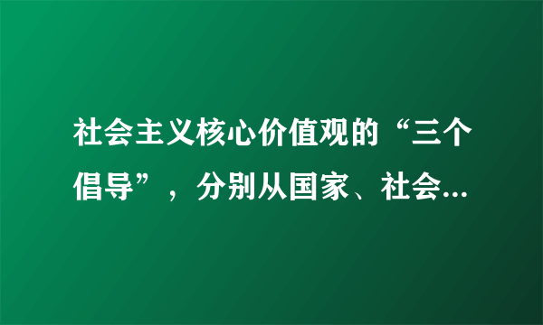 社会主义核心价值观的“三个倡导”，分别从国家、社会和个人三个层面进行概括，就是倡导（  ）   ①富强