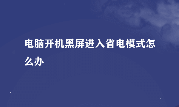 电脑开机黑屏进入省电模式怎么办