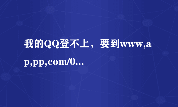 我的QQ登不上，要到www,ap,pp,com/007才能恢复正常使用