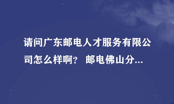 请问广东邮电人才服务有限公司怎么样啊？ 邮电佛山分公司派遣移动的工作，待遇如何？