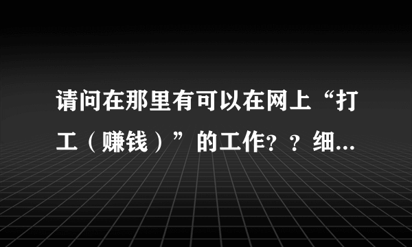 请问在那里有可以在网上“打工（赚钱）”的工作？？细说下，谢谢！！