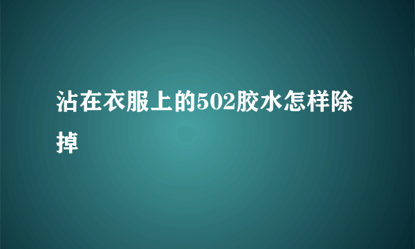 沾在衣服上的502胶水怎样除掉