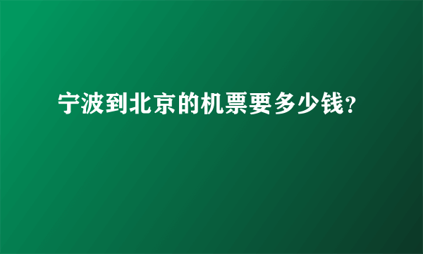 宁波到北京的机票要多少钱？