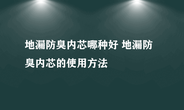 地漏防臭内芯哪种好 地漏防臭内芯的使用方法