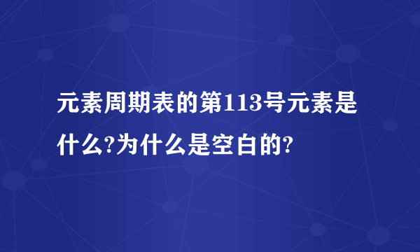 元素周期表的第113号元素是什么?为什么是空白的?