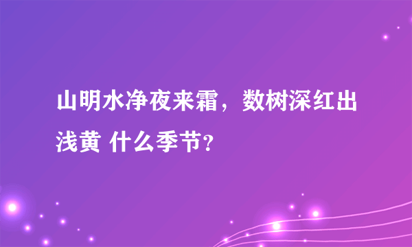 山明水净夜来霜，数树深红出浅黄 什么季节？