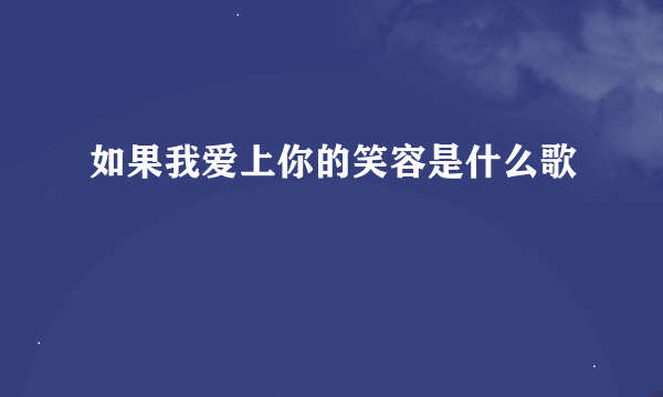 如果我爱上你的笑容是什么歌