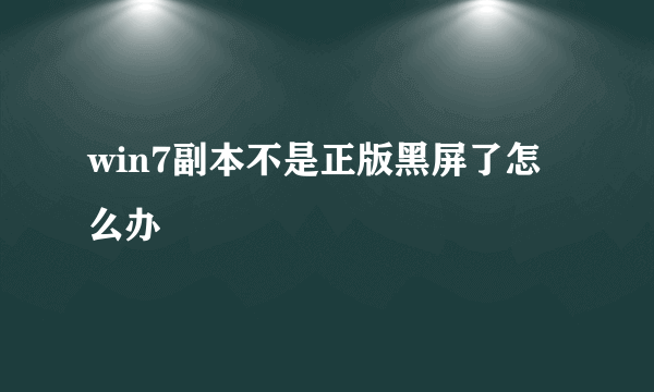 win7副本不是正版黑屏了怎么办