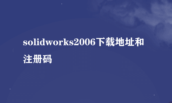 solidworks2006下载地址和注册码